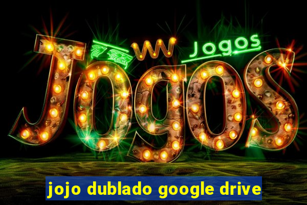 jojo dublado google drive